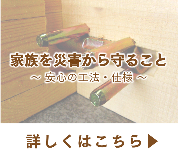 家族を災害から守ること〜安心の工法・仕様〜